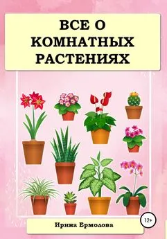 Ирина Ермолова - Все о комнатных растениях