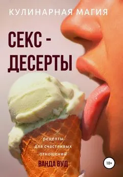 Ванда Вуд - Кулинарная магия. Секс-десерты. Рецепты для счастливых отношений