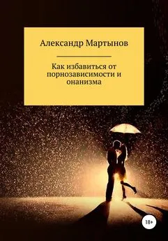 Александр Мартынов - Как избавиться от порнозависимости и онанизма