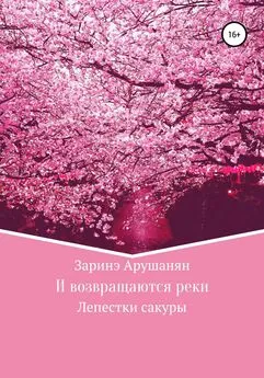 Заринэ Арушанян - И возвращаются реки, или Лепестки сакуры