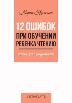 Мария Корчагина - 12 ошибок при обучении ребенка чтению. Книга для родителей