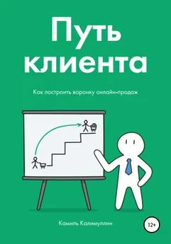 Камиль Калимуллин - Путь клиента. Как построить воронку онлайн-продаж