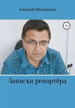 Алексей Мельников - Записки репортера