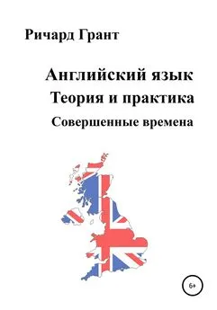 Ричард Грант - Английский язык. Теория и практика. Совершенные времена