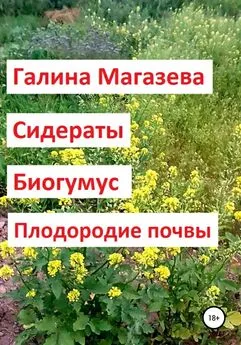 Галина Магазева - Сидераты. Биогумус. Плодородие почвы