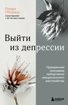 Ричард О’Коннор - Выйти из депрессии. Проверенная программа преодоления эмоционального расстройства