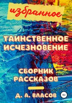 Денис Власов - Избранное. Таинственное исчезновение. Сборник рассказов