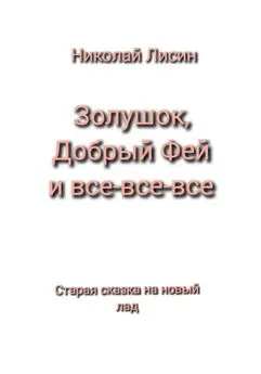 Николай Лисин - Золушок, Добрый Фей и все-все-все. Старая сказка на новый лад