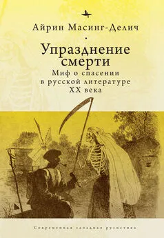 Айрин Масинг-Делич - Упразднение смерти. Миф о спасении в русской литературе ХХ века