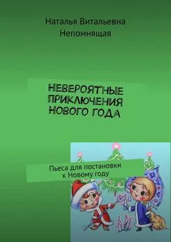 Наталья Непомнящая - Невероятные приключения Нового года. Пьеса для постановки к Новому году