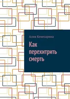 Алия Кенесарина - Как перехитрить смерть