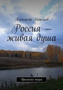 Александр Баженов - Россия – живая душа. Уральская поэзия