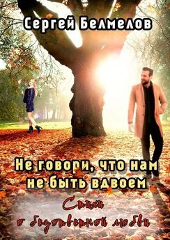 Сергей Белмелов - Не говори, что нам не быть вдвоем. Стихи о безответной любви