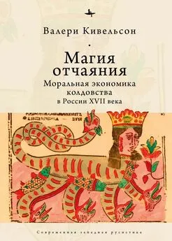 Валери Кивельсон - Магия отчаяния. Моральная экономика колдовства в России XVII века