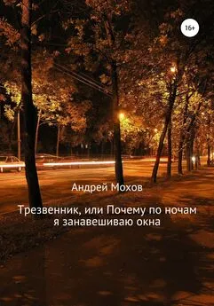 Андрей Мохов - Трезвенник, или Почему по ночам я занавешиваю окна