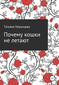 Татьяна Уржунцева - Почему кошки не летают