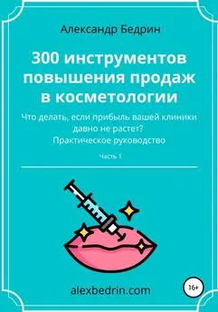 Александр Бедрин - 300 инструментов повышения продаж в косметологии. Часть1