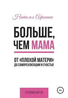 Наталья Афонина - Больше, чем мама. От «плохой матери» до самореализации и счастья