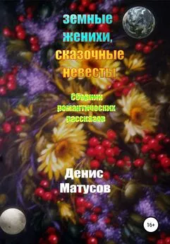 Денис Матусов - Земные женихи, сказочные невесты. Сборник романтических рассказов