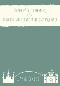 Дарья Кравец - Чародейка по обмену, или Приказы императора не обсуждаются