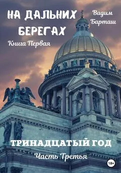 Вадим Барташ - На дальних берегах. Книга первая. Тринадцатый год. Часть третья