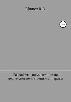 Константин Ефанов - Разработка документации на нефтяные, газовые и атомные аппараты