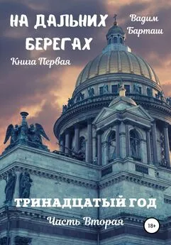 Вадим Барташ - На дальних берегах. Книга первая. Тринадцатый год. Часть вторая