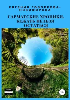 Евгения Говоркова-Никифорова - Сарматские хроники. Бежать нельзя остаться