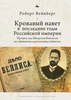 Роберт Вейнберг - Кровавый навет в последние годы Российской империи. Процесс над Менделем Бейлисом