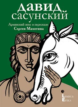 Эпосы, легенды и сказания - Давид Сасунский. Армянский эпос в пересказе Сергея Махотина