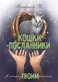 Ксения Ус - Кошки-Посланники. Я стану твоим котом. Полуфантастическая сага о кошках в записках домашнего кота