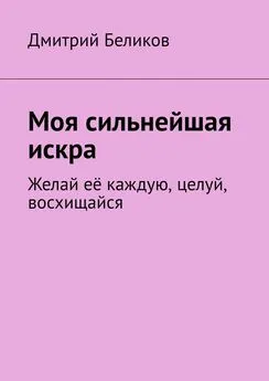 Дмитрий Беликов - Моя сильнейшая искра. Желай её каждую, целуй, восхищайся