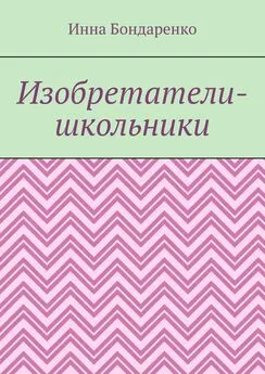 Инна Бондаренко - Изобретатели-школьники