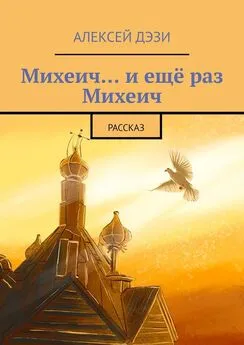 Алексей Дэзи - Михеич… и ещё раз Михеич. Рассказ