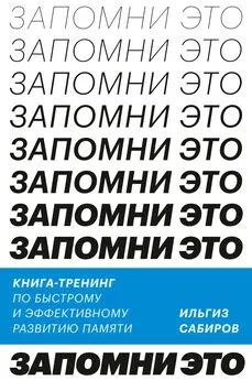 Ильгиз Сабиров - Запомни это. Книга-тренинг по быстрому и эффективному развитию памяти