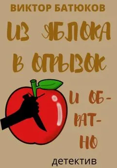 Виктор Батюков - Из яблока в огрызок и обратно