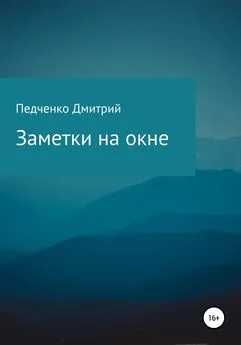 Дмитрий Педченко - Заметки на окне