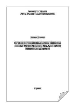 Екатерина Степанова - Расчет ежемесячных авансовых платежей и совокупных авансовых платежей по Налогу на прибыль при наличии обособленных подразделений