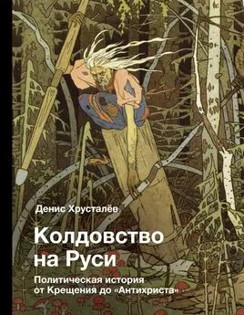 Денис Хрусталев - Колдовство на Руси. Политическая история от Крещения до «Антихриста»