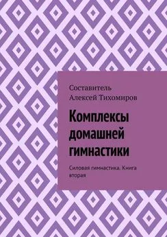 Алексей Тихомиров - Комплексы домашней гимнастики. Силовая гимнастика. Книга вторая