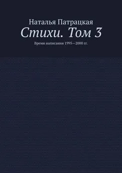 Наталья Патрацкая - Стихи. Том 3. Время написания 1995—2000 гг.