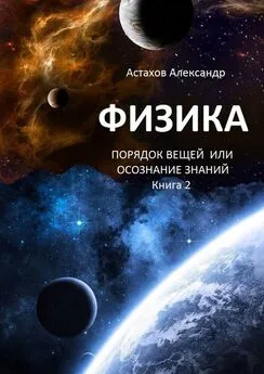 Александр Астахов - Физика. Порядок вещей, или Осознание знаний. Книга 2