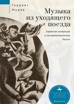 Гарриет Мурав - Музыка из уходящего поезда. Еврейская литература в послереволюционной России