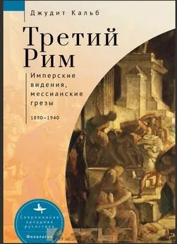 Джудит Кальб - Третий Рим. Имперские видения, мессианские грезы, 1890–1940