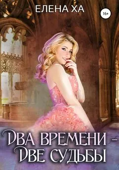 Елена Ха - Два времени – две судьбы