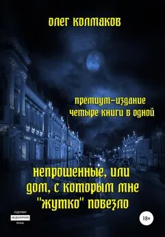 Олег Колмаков - Непрошеные, или Дом, с которым мне «жутко» повезло. Премиум-издание: четыре книги в одной