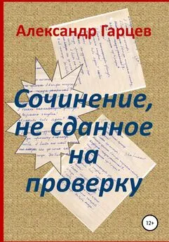 Александр Гарцев - Сочинение, не сданное на проверку