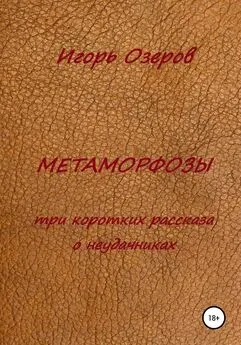 Игорь Озеров - Метаморфозы. Три коротких рассказа о неудачниках