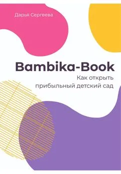 Дарья Сергеева - Bambika-Book. Как открыть прибыльный детский сад