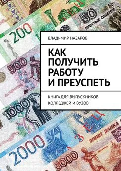 Владимир Назаров - Как получить работу и преуспеть. Книга для выпускников колледжей и вузов